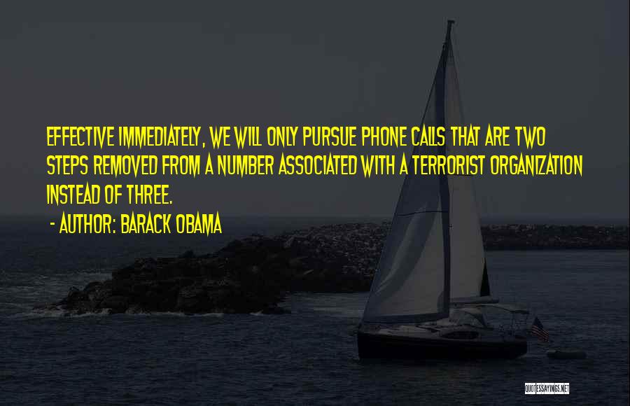 Barack Obama Quotes: Effective Immediately, We Will Only Pursue Phone Calls That Are Two Steps Removed From A Number Associated With A Terrorist