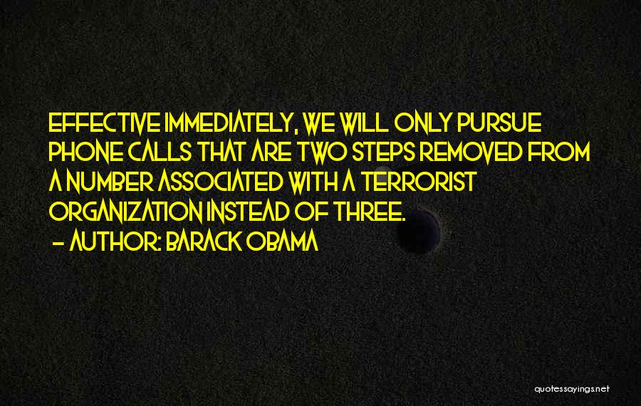 Barack Obama Quotes: Effective Immediately, We Will Only Pursue Phone Calls That Are Two Steps Removed From A Number Associated With A Terrorist