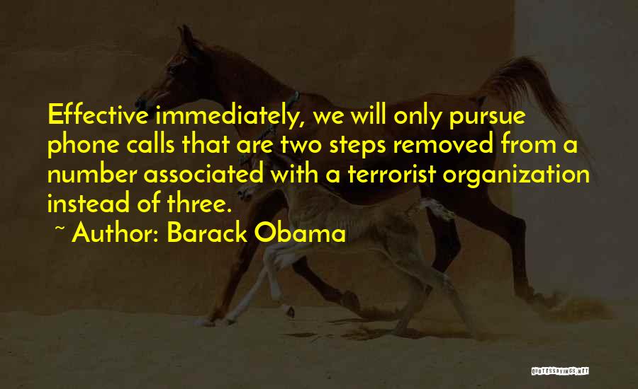 Barack Obama Quotes: Effective Immediately, We Will Only Pursue Phone Calls That Are Two Steps Removed From A Number Associated With A Terrorist