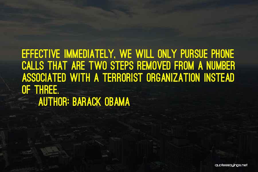 Barack Obama Quotes: Effective Immediately, We Will Only Pursue Phone Calls That Are Two Steps Removed From A Number Associated With A Terrorist