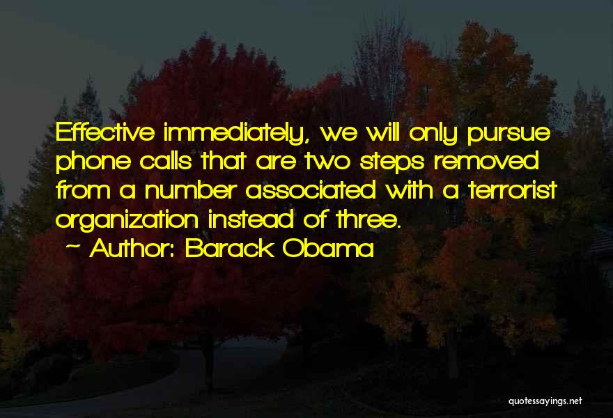 Barack Obama Quotes: Effective Immediately, We Will Only Pursue Phone Calls That Are Two Steps Removed From A Number Associated With A Terrorist