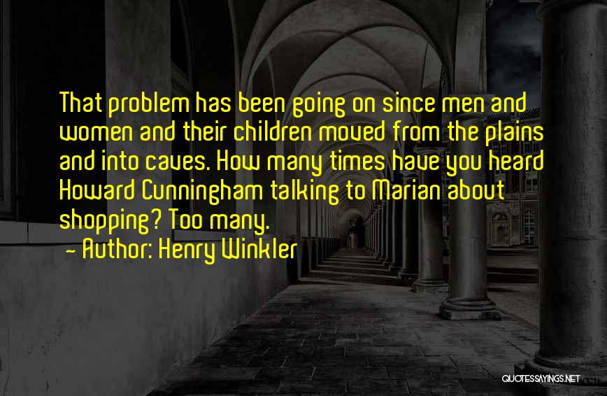 Henry Winkler Quotes: That Problem Has Been Going On Since Men And Women And Their Children Moved From The Plains And Into Caves.