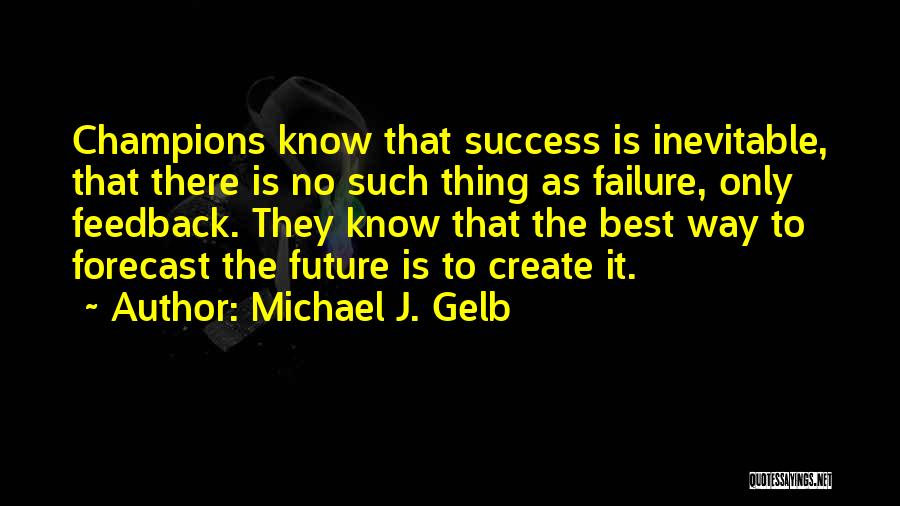 Michael J. Gelb Quotes: Champions Know That Success Is Inevitable, That There Is No Such Thing As Failure, Only Feedback. They Know That The