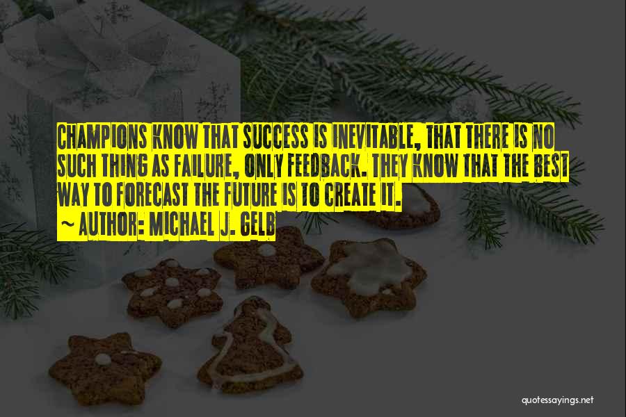 Michael J. Gelb Quotes: Champions Know That Success Is Inevitable, That There Is No Such Thing As Failure, Only Feedback. They Know That The