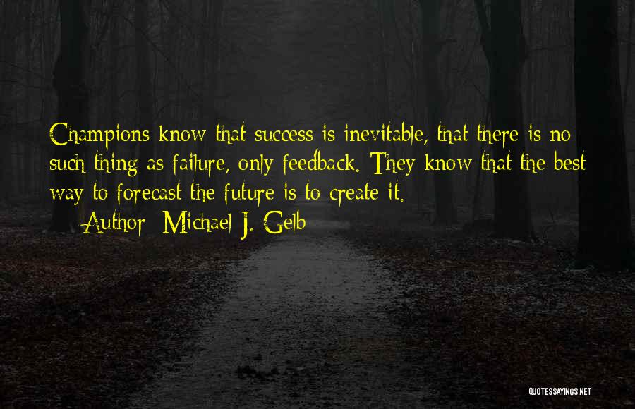 Michael J. Gelb Quotes: Champions Know That Success Is Inevitable, That There Is No Such Thing As Failure, Only Feedback. They Know That The