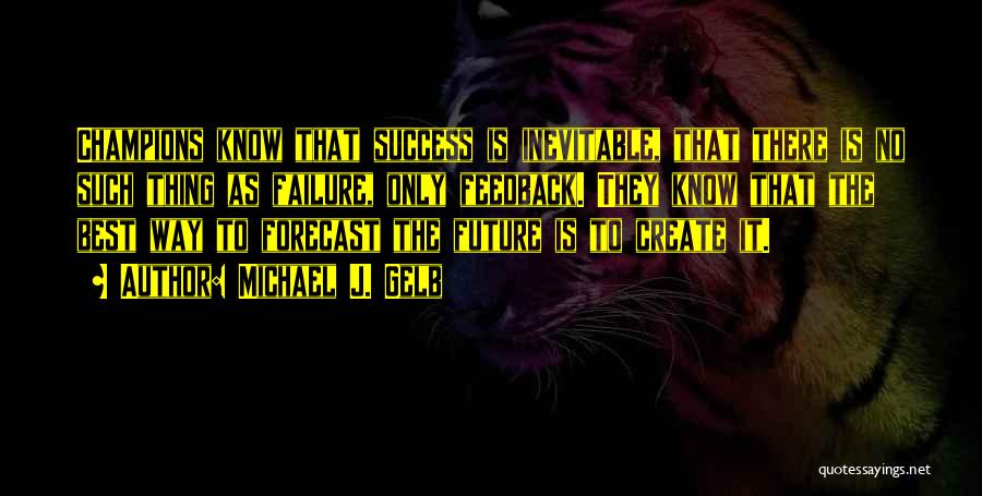 Michael J. Gelb Quotes: Champions Know That Success Is Inevitable, That There Is No Such Thing As Failure, Only Feedback. They Know That The