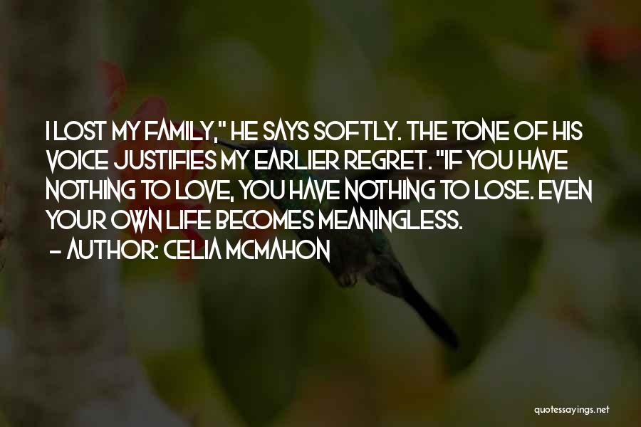 Celia Mcmahon Quotes: I Lost My Family, He Says Softly. The Tone Of His Voice Justifies My Earlier Regret. If You Have Nothing