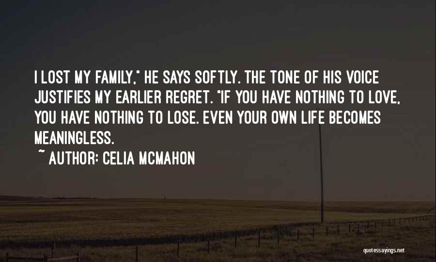 Celia Mcmahon Quotes: I Lost My Family, He Says Softly. The Tone Of His Voice Justifies My Earlier Regret. If You Have Nothing