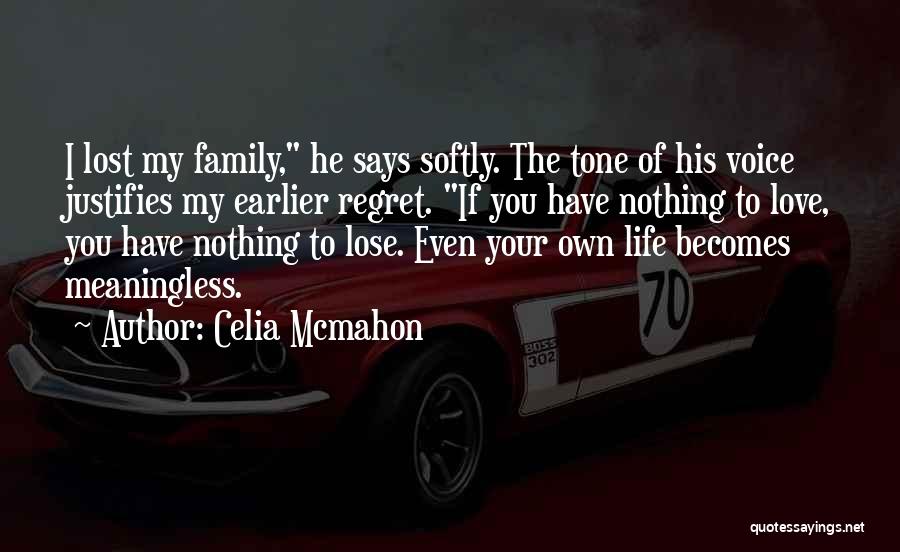 Celia Mcmahon Quotes: I Lost My Family, He Says Softly. The Tone Of His Voice Justifies My Earlier Regret. If You Have Nothing