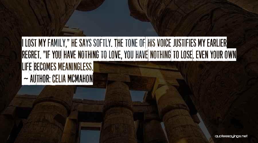 Celia Mcmahon Quotes: I Lost My Family, He Says Softly. The Tone Of His Voice Justifies My Earlier Regret. If You Have Nothing