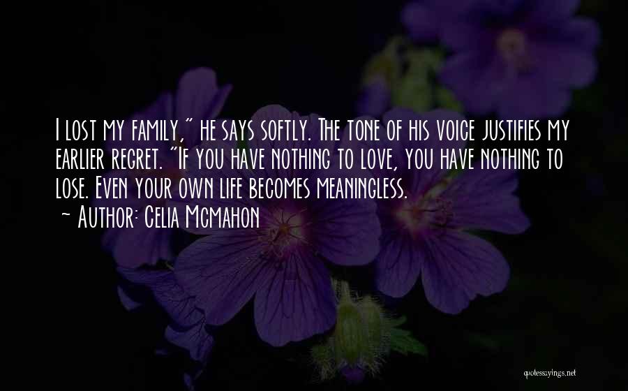 Celia Mcmahon Quotes: I Lost My Family, He Says Softly. The Tone Of His Voice Justifies My Earlier Regret. If You Have Nothing