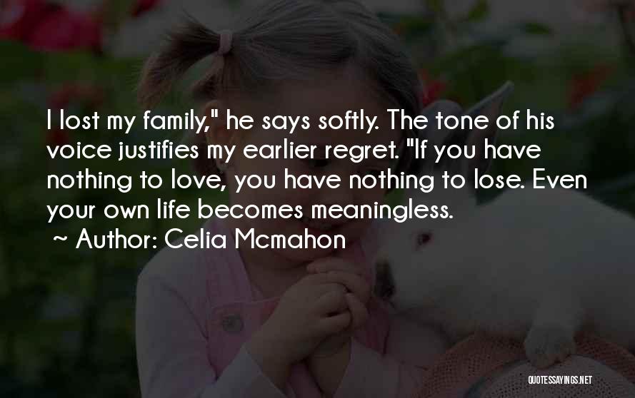 Celia Mcmahon Quotes: I Lost My Family, He Says Softly. The Tone Of His Voice Justifies My Earlier Regret. If You Have Nothing