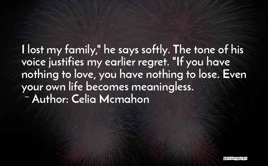 Celia Mcmahon Quotes: I Lost My Family, He Says Softly. The Tone Of His Voice Justifies My Earlier Regret. If You Have Nothing