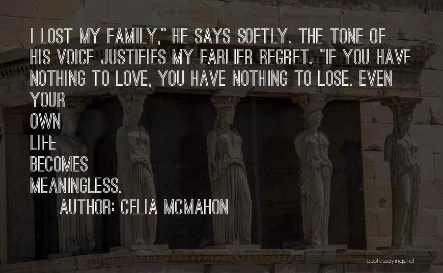 Celia Mcmahon Quotes: I Lost My Family, He Says Softly. The Tone Of His Voice Justifies My Earlier Regret. If You Have Nothing