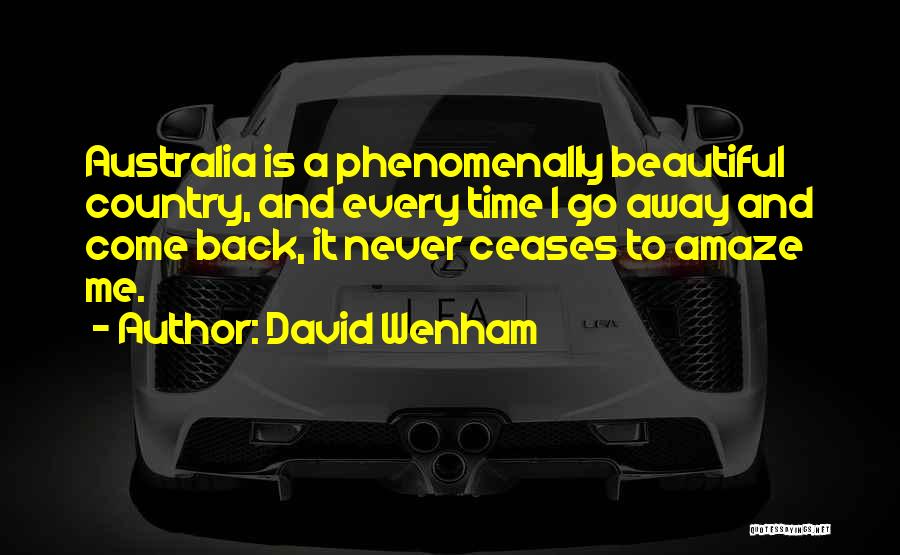 David Wenham Quotes: Australia Is A Phenomenally Beautiful Country, And Every Time I Go Away And Come Back, It Never Ceases To Amaze