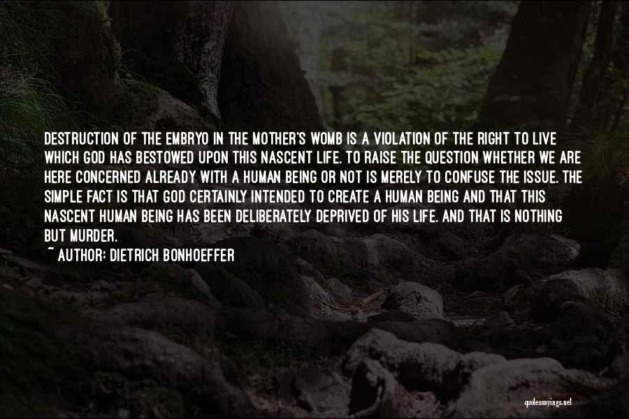 Dietrich Bonhoeffer Quotes: Destruction Of The Embryo In The Mother's Womb Is A Violation Of The Right To Live Which God Has Bestowed