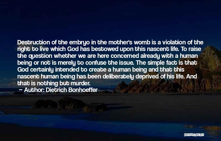 Dietrich Bonhoeffer Quotes: Destruction Of The Embryo In The Mother's Womb Is A Violation Of The Right To Live Which God Has Bestowed