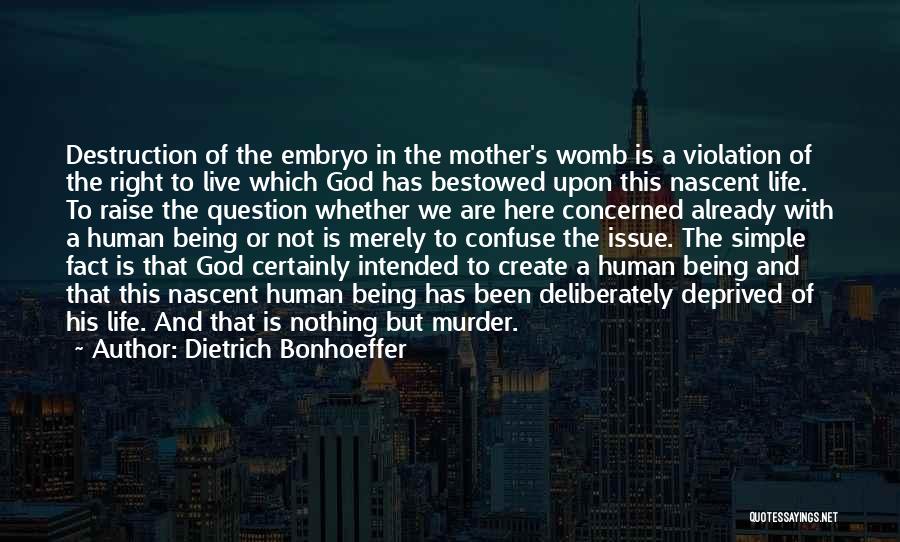 Dietrich Bonhoeffer Quotes: Destruction Of The Embryo In The Mother's Womb Is A Violation Of The Right To Live Which God Has Bestowed