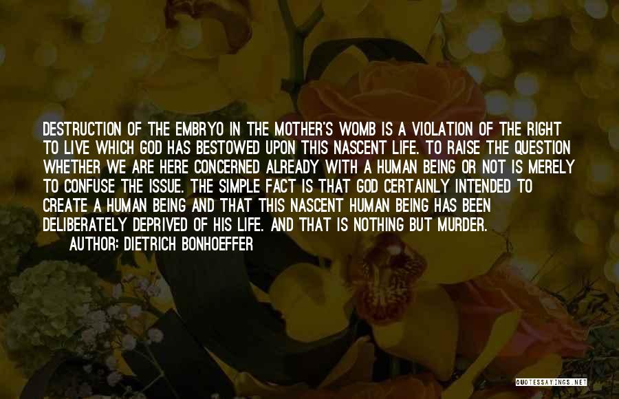 Dietrich Bonhoeffer Quotes: Destruction Of The Embryo In The Mother's Womb Is A Violation Of The Right To Live Which God Has Bestowed