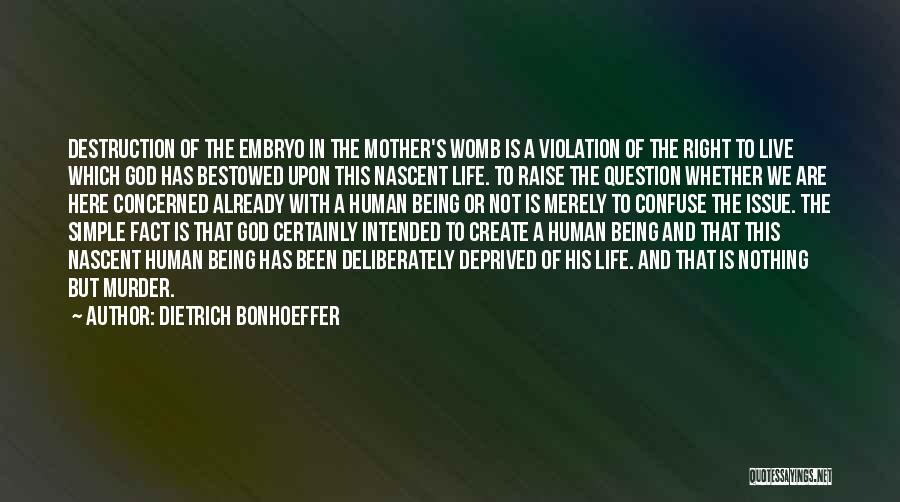 Dietrich Bonhoeffer Quotes: Destruction Of The Embryo In The Mother's Womb Is A Violation Of The Right To Live Which God Has Bestowed