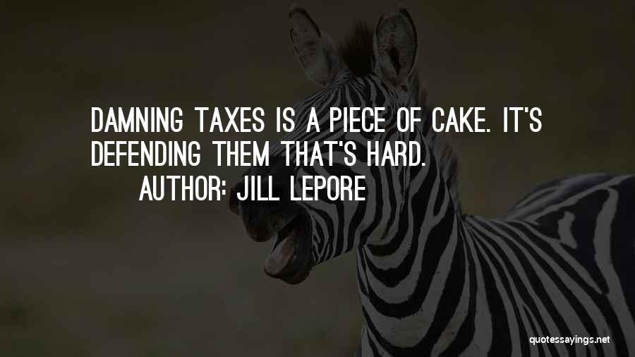 Jill Lepore Quotes: Damning Taxes Is A Piece Of Cake. It's Defending Them That's Hard.