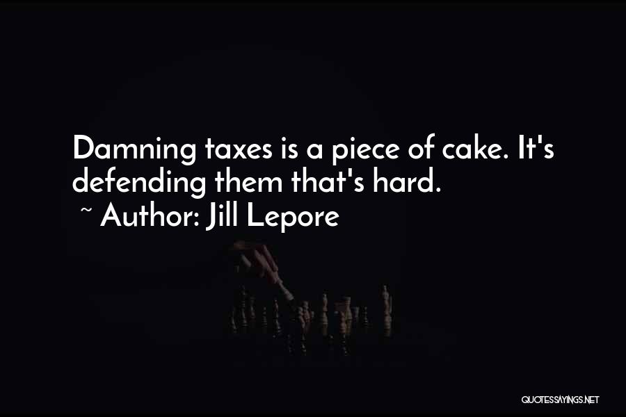 Jill Lepore Quotes: Damning Taxes Is A Piece Of Cake. It's Defending Them That's Hard.