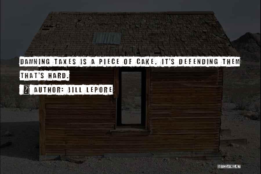 Jill Lepore Quotes: Damning Taxes Is A Piece Of Cake. It's Defending Them That's Hard.