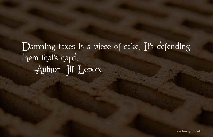Jill Lepore Quotes: Damning Taxes Is A Piece Of Cake. It's Defending Them That's Hard.