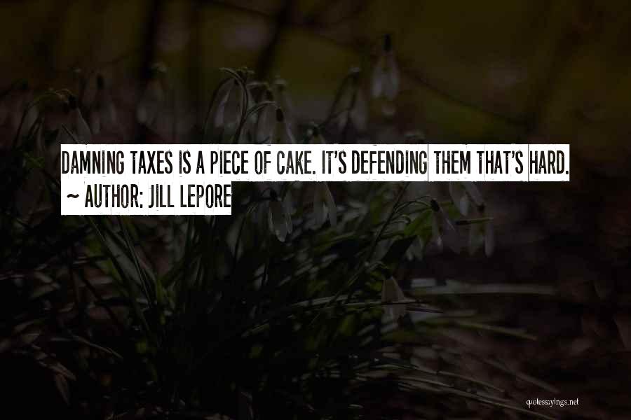Jill Lepore Quotes: Damning Taxes Is A Piece Of Cake. It's Defending Them That's Hard.
