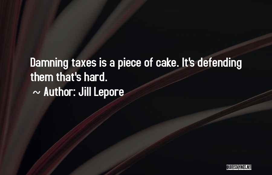 Jill Lepore Quotes: Damning Taxes Is A Piece Of Cake. It's Defending Them That's Hard.