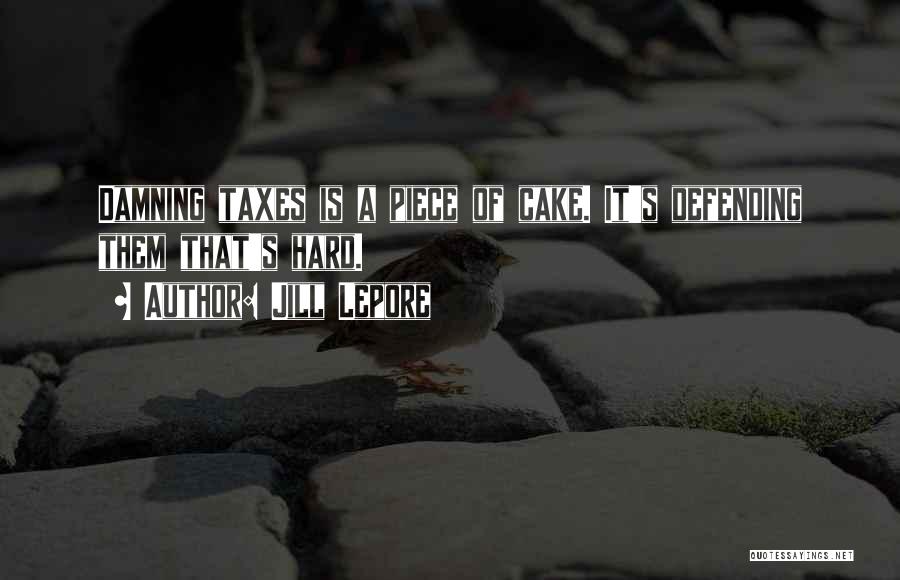 Jill Lepore Quotes: Damning Taxes Is A Piece Of Cake. It's Defending Them That's Hard.