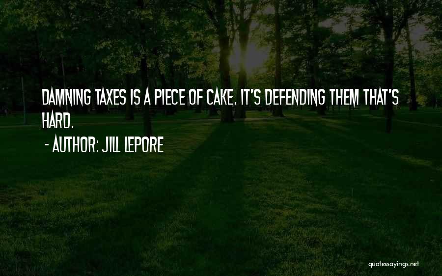 Jill Lepore Quotes: Damning Taxes Is A Piece Of Cake. It's Defending Them That's Hard.