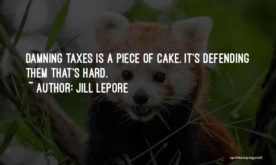 Jill Lepore Quotes: Damning Taxes Is A Piece Of Cake. It's Defending Them That's Hard.