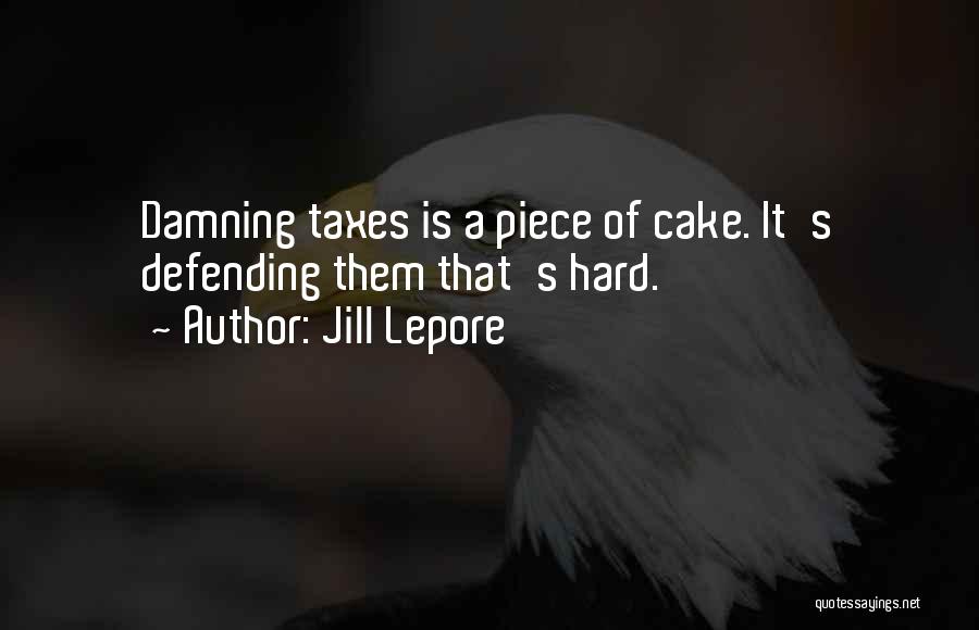 Jill Lepore Quotes: Damning Taxes Is A Piece Of Cake. It's Defending Them That's Hard.