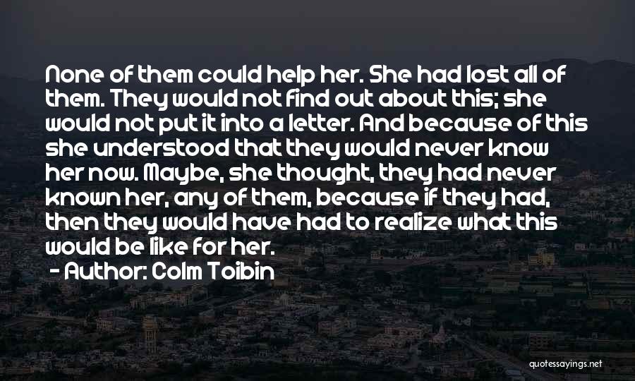 Colm Toibin Quotes: None Of Them Could Help Her. She Had Lost All Of Them. They Would Not Find Out About This; She