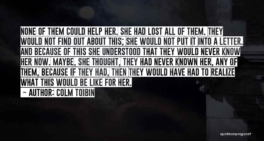 Colm Toibin Quotes: None Of Them Could Help Her. She Had Lost All Of Them. They Would Not Find Out About This; She