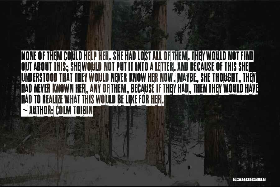 Colm Toibin Quotes: None Of Them Could Help Her. She Had Lost All Of Them. They Would Not Find Out About This; She