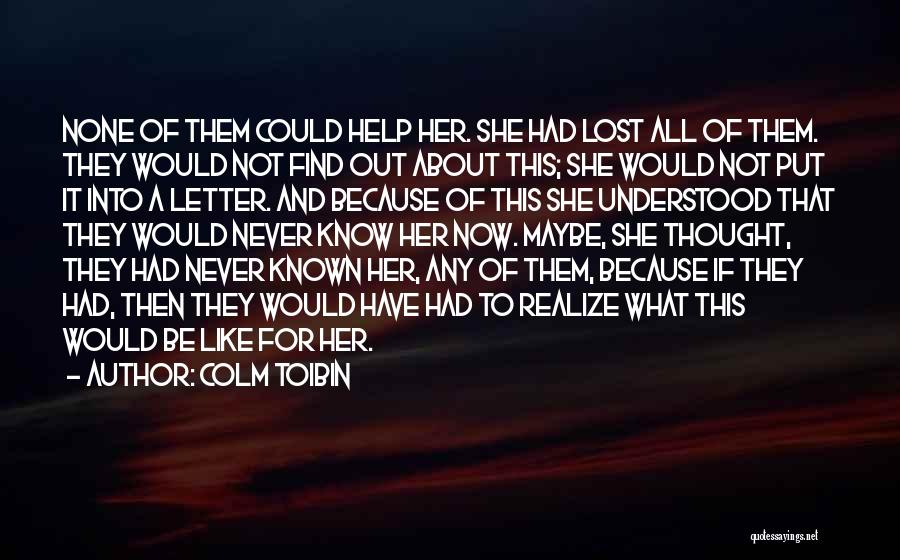 Colm Toibin Quotes: None Of Them Could Help Her. She Had Lost All Of Them. They Would Not Find Out About This; She