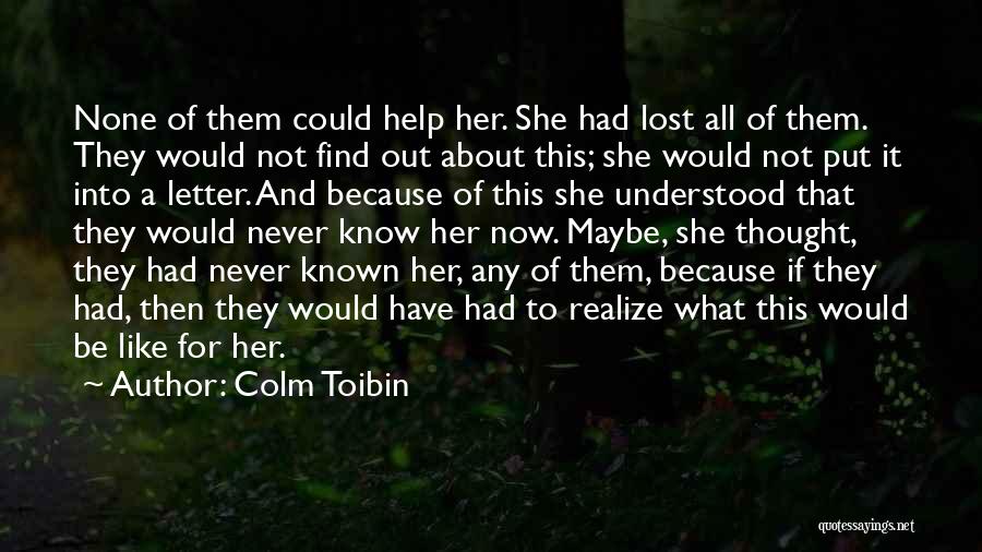 Colm Toibin Quotes: None Of Them Could Help Her. She Had Lost All Of Them. They Would Not Find Out About This; She