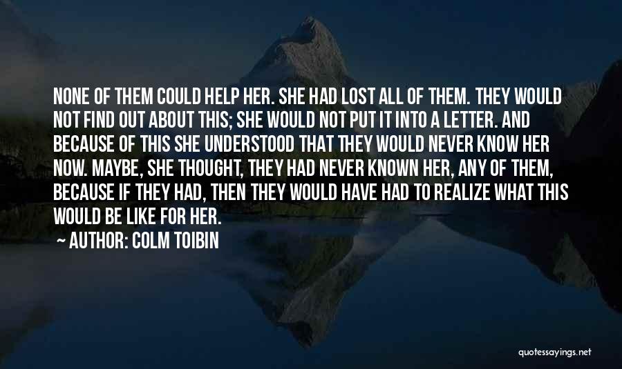 Colm Toibin Quotes: None Of Them Could Help Her. She Had Lost All Of Them. They Would Not Find Out About This; She