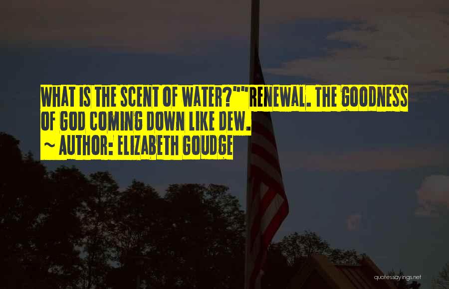 Elizabeth Goudge Quotes: What Is The Scent Of Water?renewal. The Goodness Of God Coming Down Like Dew.