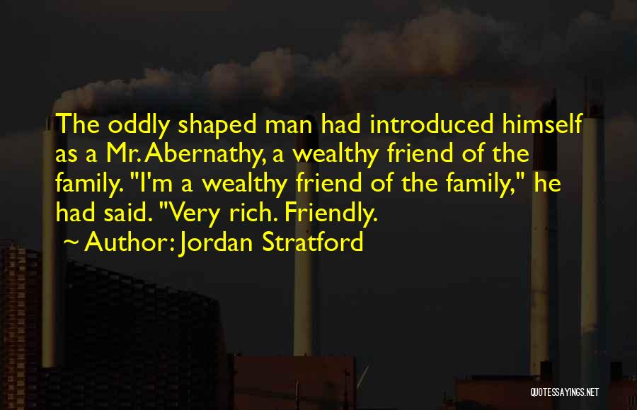 Jordan Stratford Quotes: The Oddly Shaped Man Had Introduced Himself As A Mr. Abernathy, A Wealthy Friend Of The Family. I'm A Wealthy