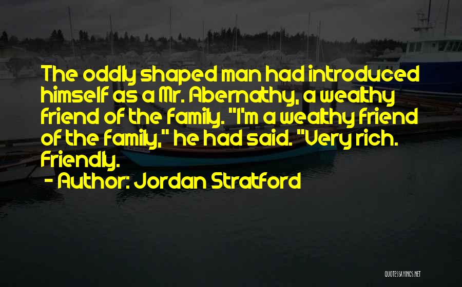 Jordan Stratford Quotes: The Oddly Shaped Man Had Introduced Himself As A Mr. Abernathy, A Wealthy Friend Of The Family. I'm A Wealthy