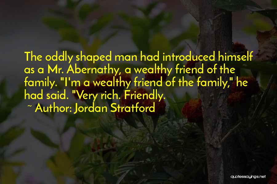 Jordan Stratford Quotes: The Oddly Shaped Man Had Introduced Himself As A Mr. Abernathy, A Wealthy Friend Of The Family. I'm A Wealthy