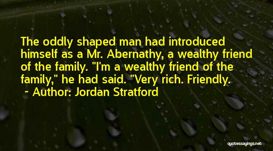 Jordan Stratford Quotes: The Oddly Shaped Man Had Introduced Himself As A Mr. Abernathy, A Wealthy Friend Of The Family. I'm A Wealthy