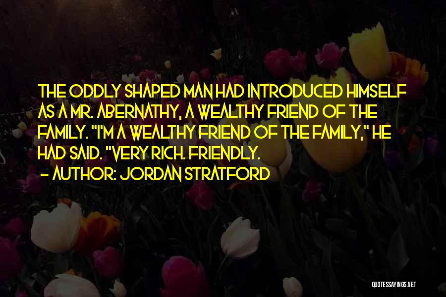 Jordan Stratford Quotes: The Oddly Shaped Man Had Introduced Himself As A Mr. Abernathy, A Wealthy Friend Of The Family. I'm A Wealthy