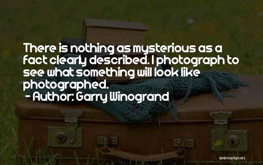 Garry Winogrand Quotes: There Is Nothing As Mysterious As A Fact Clearly Described. I Photograph To See What Something Will Look Like Photographed.