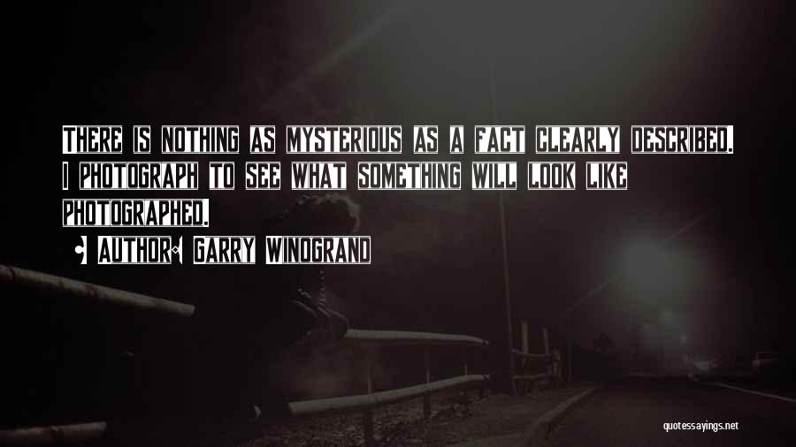 Garry Winogrand Quotes: There Is Nothing As Mysterious As A Fact Clearly Described. I Photograph To See What Something Will Look Like Photographed.