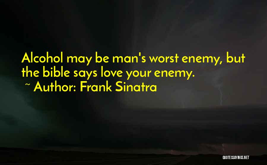 Frank Sinatra Quotes: Alcohol May Be Man's Worst Enemy, But The Bible Says Love Your Enemy.
