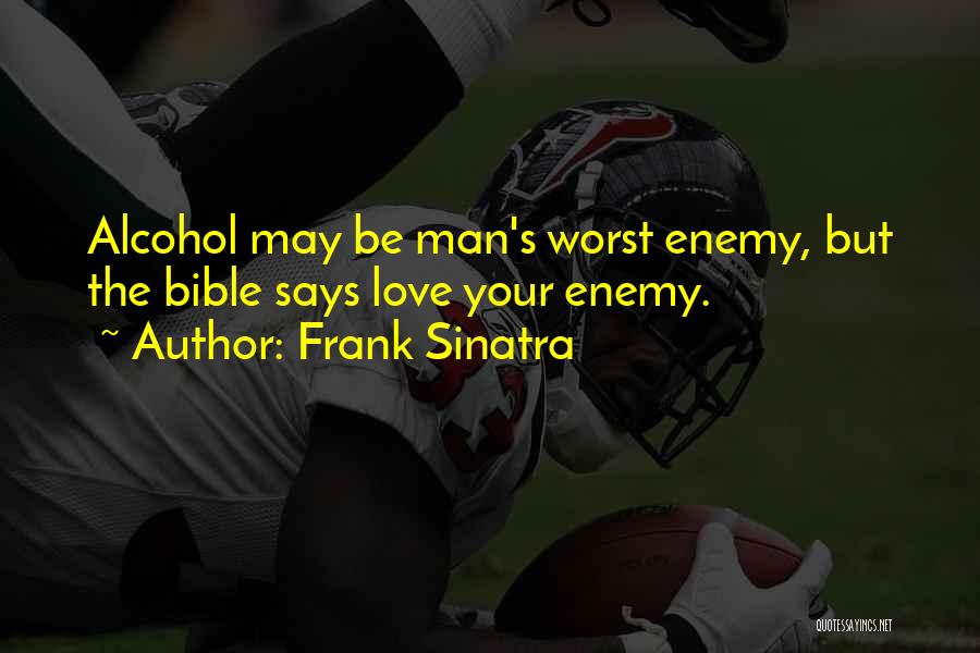 Frank Sinatra Quotes: Alcohol May Be Man's Worst Enemy, But The Bible Says Love Your Enemy.